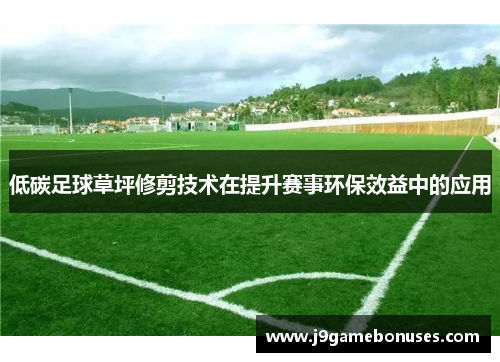 低碳足球草坪修剪技术在提升赛事环保效益中的应用