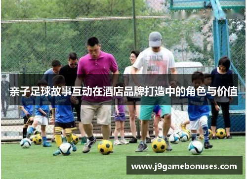 亲子足球故事互动在酒店品牌打造中的角色与价值